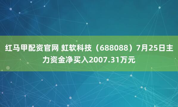 红马甲配资官网 虹软科技（688088）7月25日主力资金净买入2007.31万元