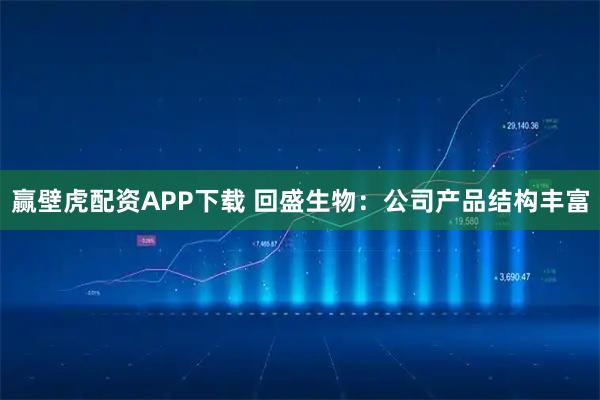 赢壁虎配资APP下载 回盛生物：公司产品结构丰富