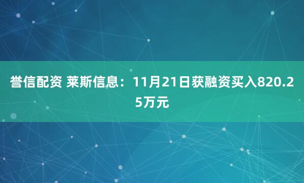誉信配资 莱斯信息：11月21日获融资买入820.25万元