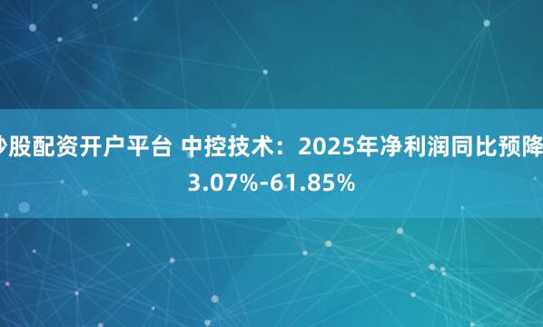 炒股配资开户平台 中控技术：2025年净利润同比预降53.07%-61.85%