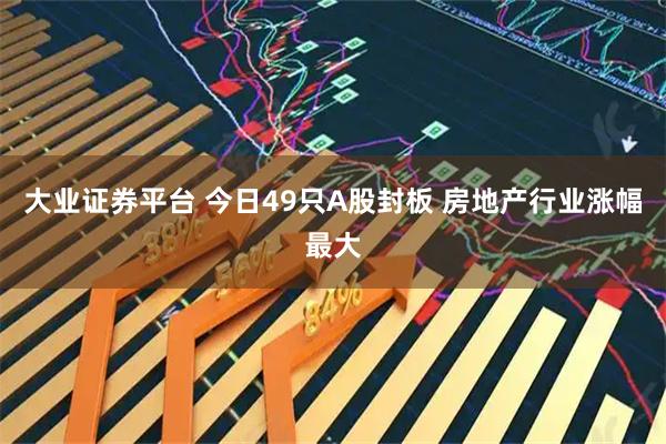 大业证券平台 今日49只A股封板 房地产行业涨幅最大