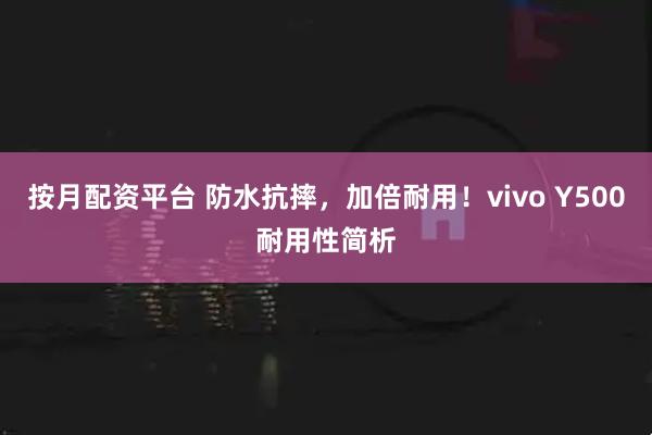 按月配资平台 防水抗摔，加倍耐用！vivo Y500耐用性简析